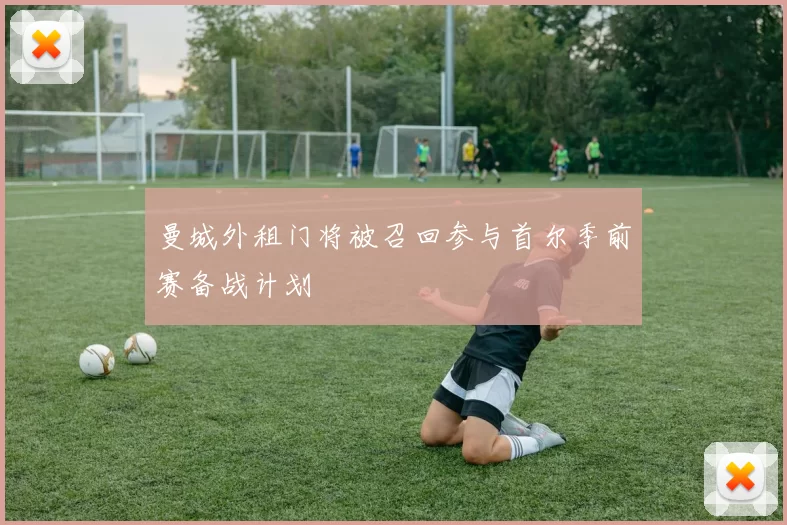 曼城外租门将被召回参与首尔季前赛备战计划